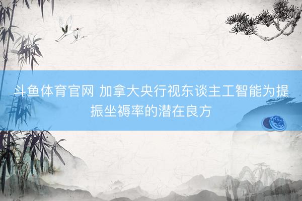 斗鱼体育官网 加拿大央行视东谈主工智能为提振坐褥率的潜在良方