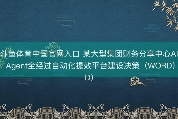 斗鱼体育中国官网入口 某大型集团财务分享中心AI Agent全经过自动化提效平台建设决策(WORD)