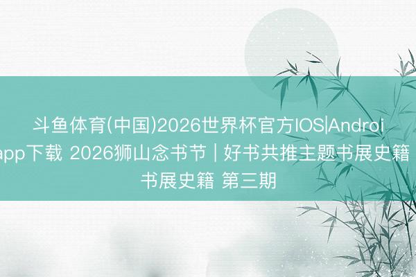 斗鱼体育(中国)2026世界杯官方IOS|Android手机app下载 2026狮山念书节 | 好书共推主题书展史籍 第三期