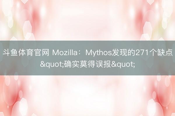 斗鱼体育官网 Mozilla：Mythos发现的271个缺点"确实莫得误报"
