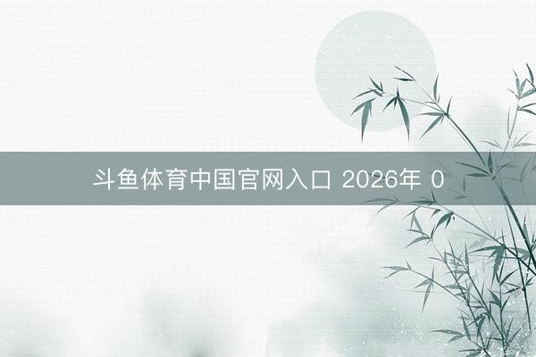 斗鱼体育中国官网入口 2026年 0