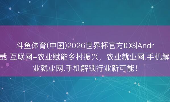 斗鱼体育(中国)2026世界杯官方IOS|Android手机app下载 互联网+农业赋能乡村振兴，农业就业网.手机解锁行业新可能！