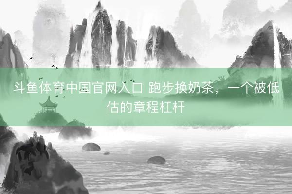 斗鱼体育中国官网入口 跑步换奶茶，一个被低估的章程杠杆