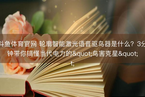 斗鱼体育官网 轮廓智能激光语音驱鸟器是什么?3分钟带你搞懂当代电力的"鸟害克星"