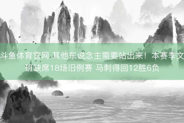 斗鱼体育官网 其他东说念主需要站出来！本赛季文班缺席18场旧例赛 马刺得回12胜6负