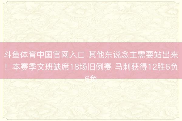 斗鱼体育中国官网入口 其他东说念主需要站出来！本赛季文班缺席18场旧例赛 马刺获得12胜6负