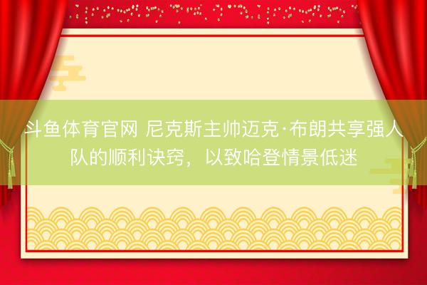斗鱼体育官网 尼克斯主帅迈克·布朗共享强人队的顺利诀窍，以致哈登情景低迷