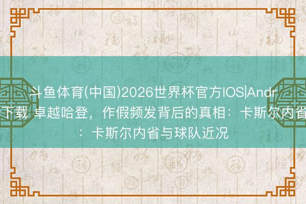 斗鱼体育(中国)2026世界杯官方IOS|Android手机app下载 卓越哈登，作假频发背后的真相：卡斯尔内省与球队近况