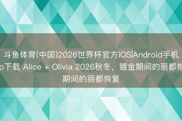 斗鱼体育(中国)2026世界杯官方IOS|Android手机app下载 Alice + Olivia 2026秋冬,镀金期间的丽都恢复