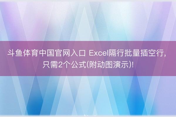斗鱼体育中国官网入口 Excel隔行批量插空行, 只需2个公式(附动图演示)!