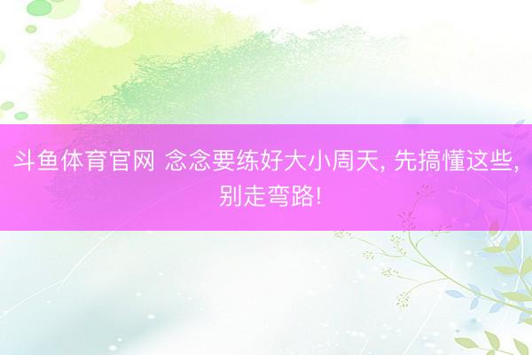 斗鱼体育官网 念念要练好大小周天, 先搞懂这些, 别走弯路!