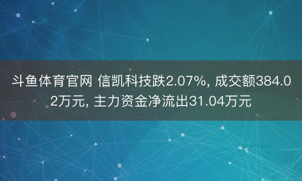 斗鱼体育官网 信凯科技跌2.07%， 成交额384.02万元， 主力资金净流出31.04万元