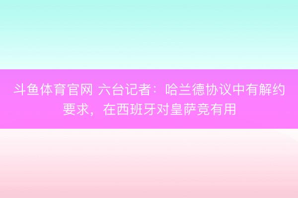 斗鱼体育官网 六台记者：哈兰德协议中有解约要求，在西班牙对皇萨竞有用
