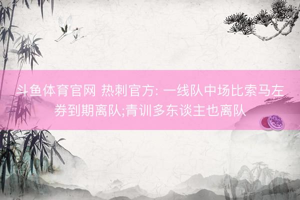 斗鱼体育官网 热刺官方: 一线队中场比索马左券到期离队;青训多东谈主也离队