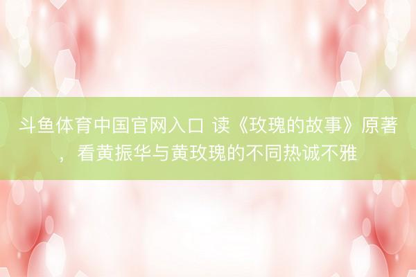 斗鱼体育中国官网入口 读《玫瑰的故事》原著，看黄振华与黄玫瑰的不同热诚不雅