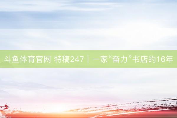 斗鱼体育官网 特稿247｜一家“奋力”书店的16年