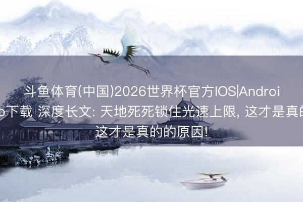 斗鱼体育(中国)2026世界杯官方IOS|Android手机app下载 深度长文: 天地死死锁住光速上限， 这才是真的的原因!